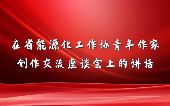 在省能源化工作协青年作家创作交流座谈会上的讲话