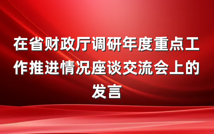 在省财政厅调研年度重点工作推进情况座谈交流会上的发言