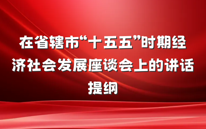 在省辖市“十五五”时期经济社会发展座谈会上的讲话提纲