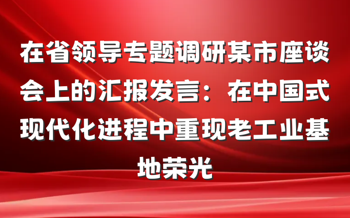在省领导专题调研某市座谈会上的汇报发言：在中国式现代化进程中重现老工业基地荣光