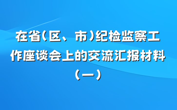 在省（区、市）纪检监察工作座谈会上的交流汇报材料（一）