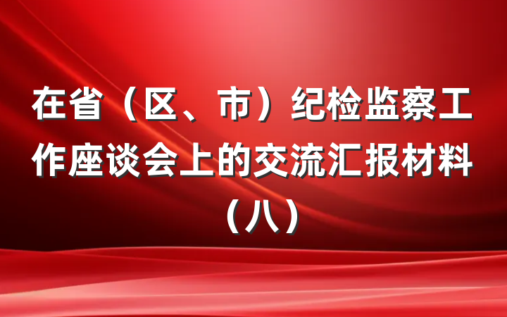 在省（区、市）纪检监察工作座谈会上的交流汇报材料（八）