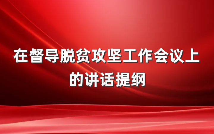 在督导脱贫攻坚工作会议上的讲话提纲