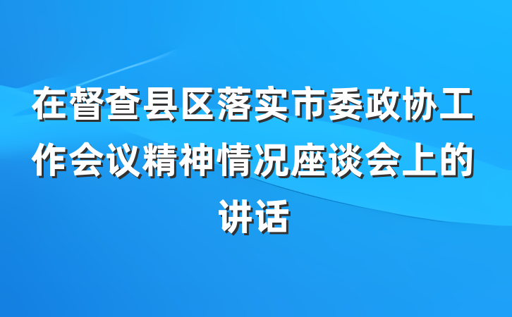 在督查县区落实市委政协工作会议精神情况座谈会上的讲话