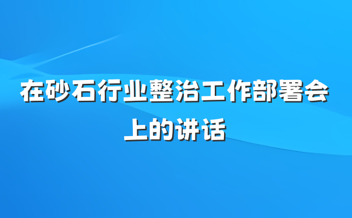 在砂石行业整治工作部署会上的讲话