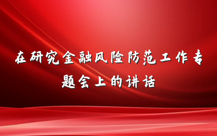 在研究金融风险防范工作专题会上的讲话