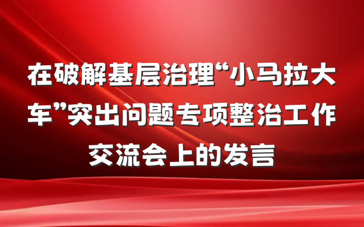 在破解基层治理“小马拉大车”突出问题专项整治工作交流会上的发言