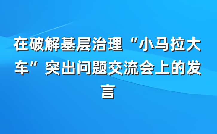 在破解基层治理“小马拉大车”突出问题交流会上的发言