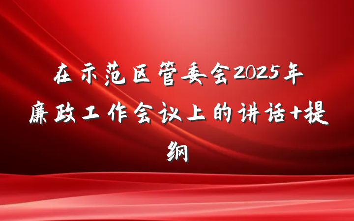 在示范区管委会2025年廉政工作会议上的讲话 提纲