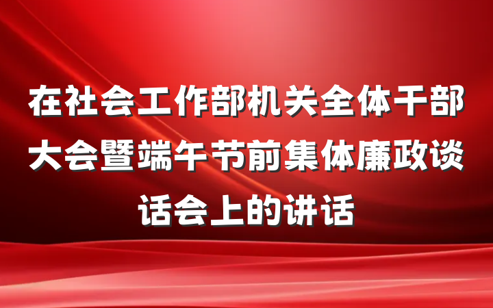 在社会工作部机关全体干部大会暨端午节前集体廉政谈话会上的讲话