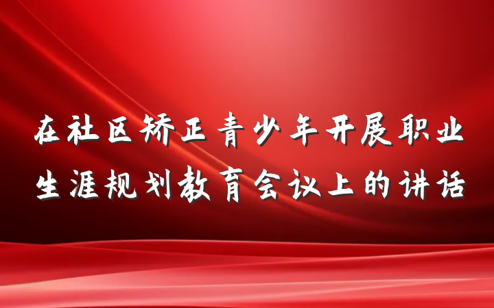 在社区矫正青少年开展职业生涯规划教育会议上的讲话