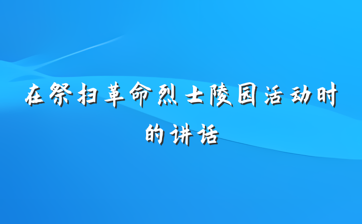在祭扫革命烈士陵园活动时的讲话