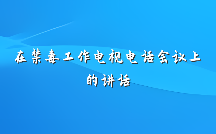 在禁毒工作电视电话会议上的讲话