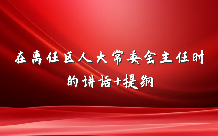 在离任区人大常委会主任时的讲话 提纲