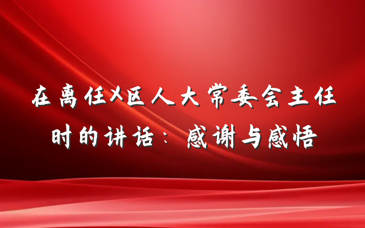 在离任X区人大常委会主任时的讲话：感谢与感悟
