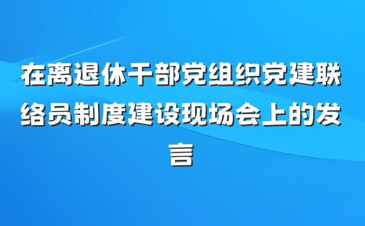在离退休干部党组织党建联络员制度建设现场会上的发言
