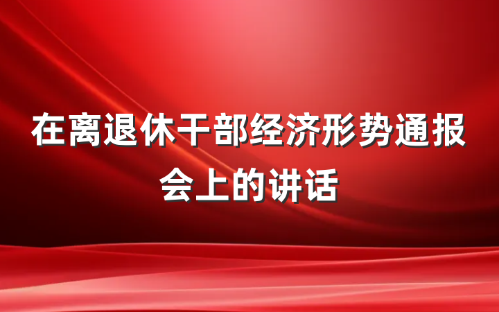 在离退休干部经济形势通报会上的讲话
