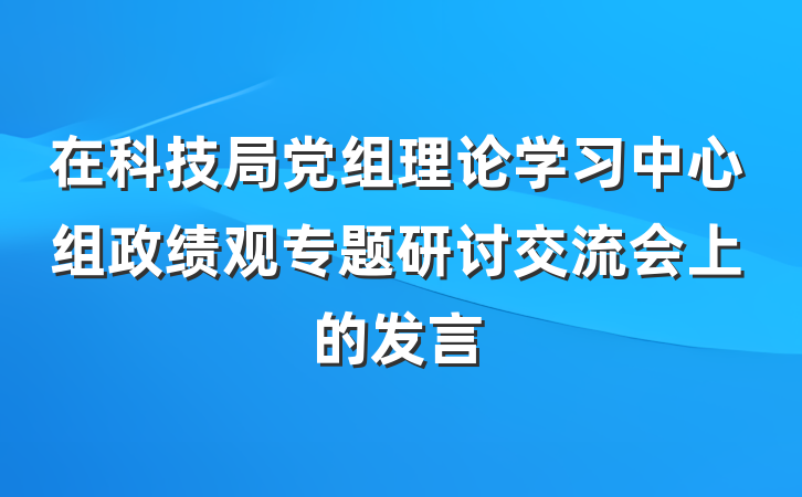 在科技局党组理论学习中心组政绩观专题研讨交流会上的发言