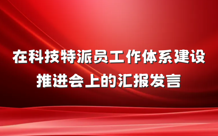 在科技特派员工作体系建设推进会上的汇报发言