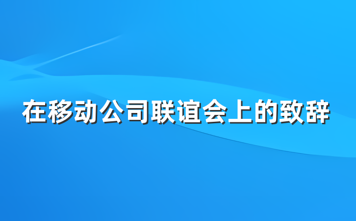 在移动公司联谊会上的致辞