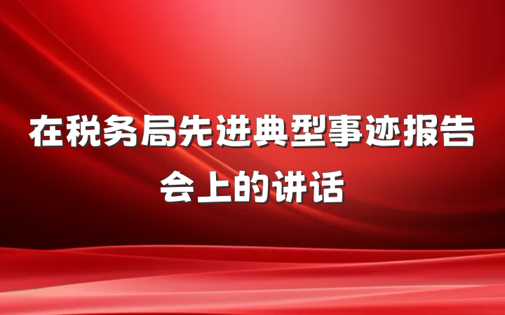 在税务局先进典型事迹报告会上的讲话