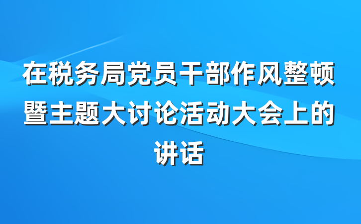 在税务局党员干部作风整顿暨主题大讨论活动大会上的讲话