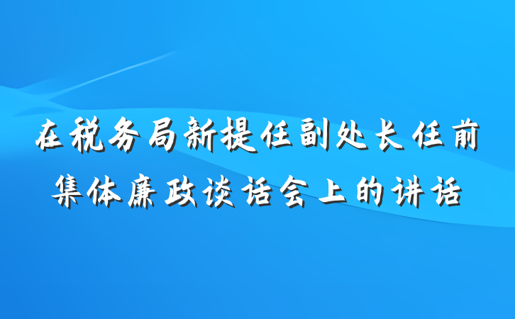 在税务局新提任副处长任前集体廉政谈话会上的讲话