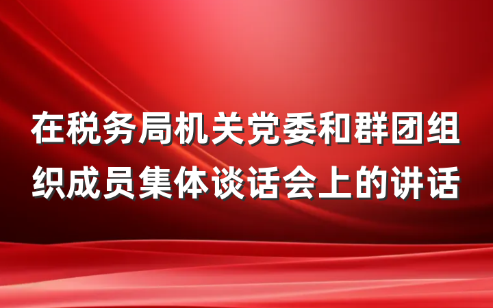 在税务局机关党委和群团组织成员集体谈话会上的讲话