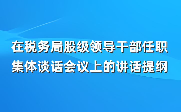 在税务局股级领导干部任职集体谈话会议上的讲话提纲