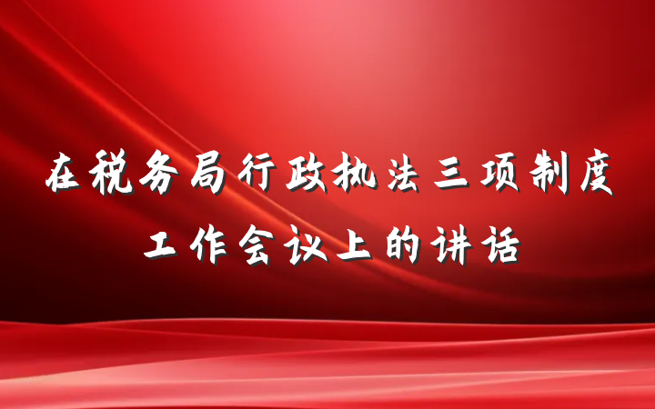 在税务局行政执法三项制度工作会议上的讲话