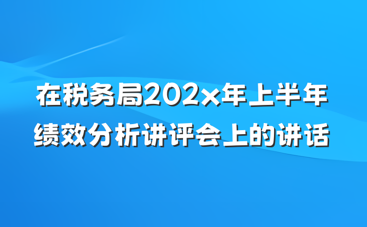 在税务局202x年上半年绩效分析讲评会上的讲话