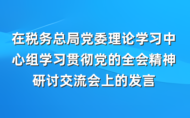 在税务总局党委理论学习中心组学习贯彻党的全会精神研讨交流会上的发言