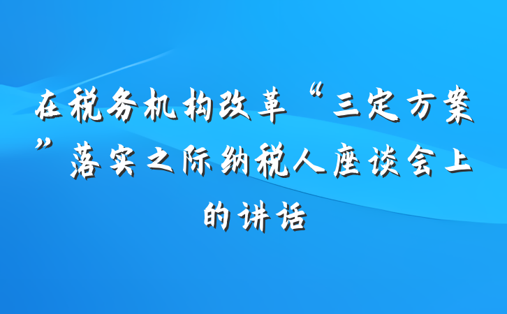 在税务机构改革“三定方案”落实之际纳税人座谈会上的讲话