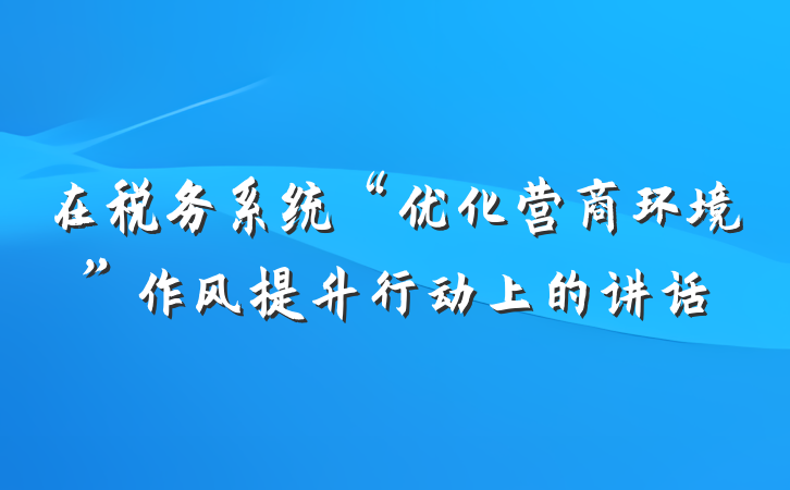 在税务系统“优化营商环境”作风提升行动上的讲话