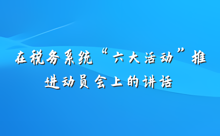在税务系统“六大活动”推进动员会上的讲话