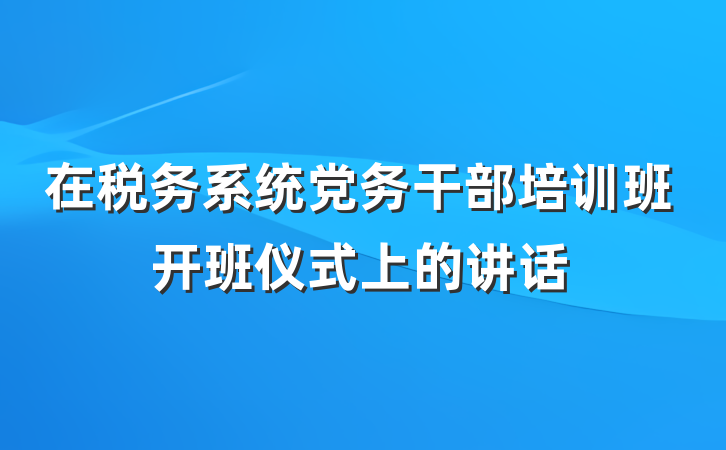 在税务系统党务干部培训班开班仪式上的讲话