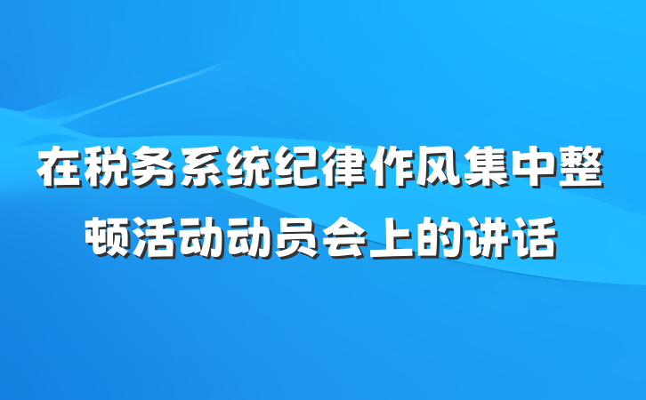 在税务系统纪律作风集中整顿活动动员会上的讲话