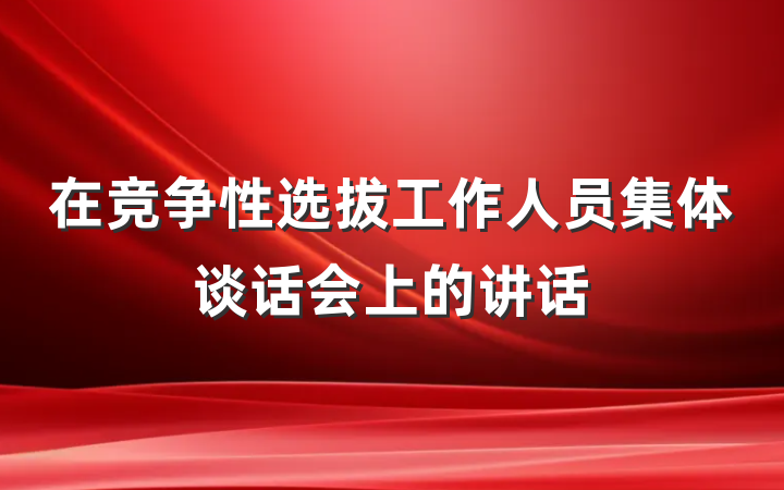 在竞争性选拔工作人员集体谈话会上的讲话