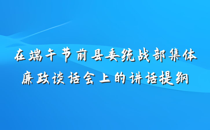 在端午节前县委统战部集体廉政谈话会上的讲话提纲