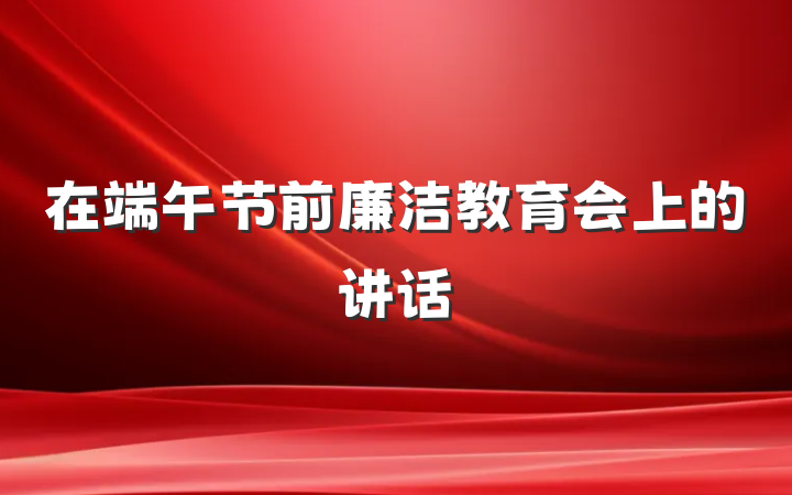 在端午节前廉洁教育会上的讲话
