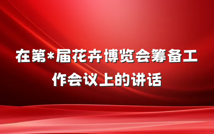 在第*届花卉博览会筹备工作会议上的讲话