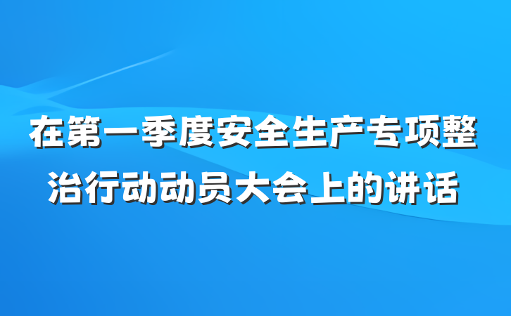 在第一季度安全生产专项整治行动动员大会上的讲话
