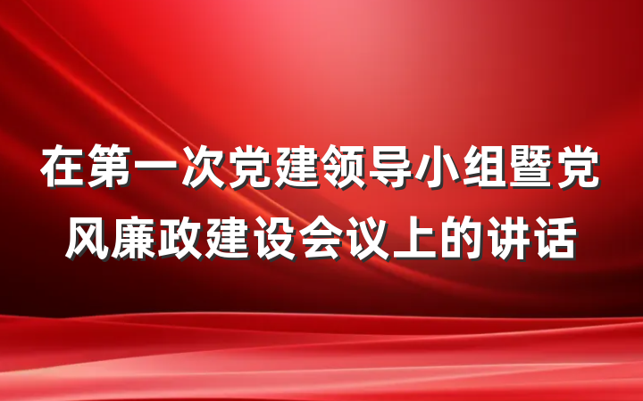 在第一次党建领导小组暨党风廉政建设会议上的讲话