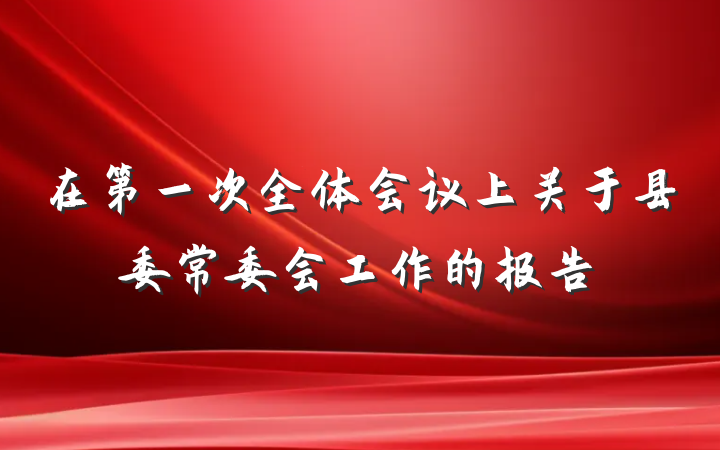 在第一次全体会议上关于县委常委会工作的报告