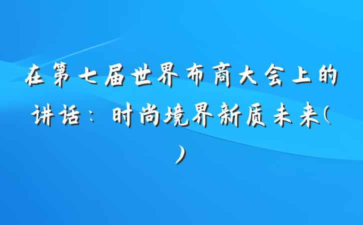 在第七届世界布商大会上的讲话：时尚境界新质未来()
