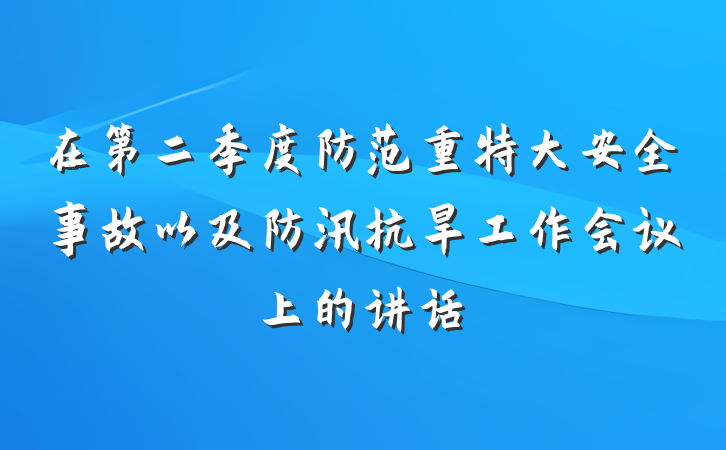 在第二季度防范重特大安全事故以及防汛抗旱工作会议上的讲话