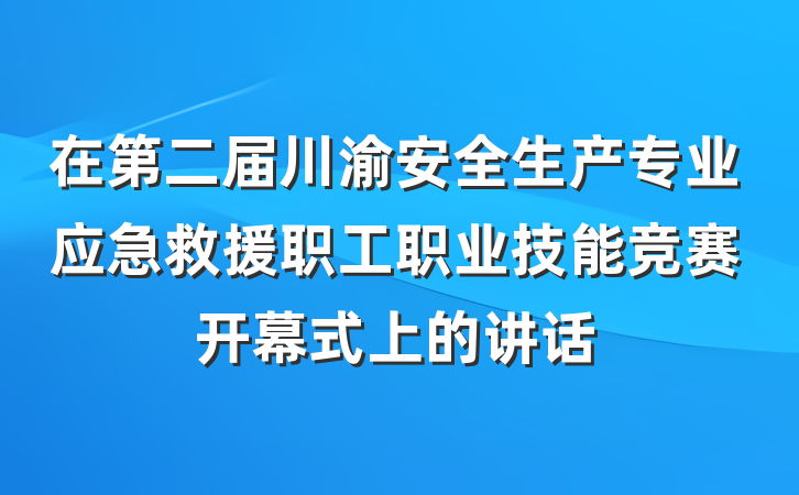 在第二届川渝安全生产专业应急救援职工职业技能竞赛开幕式上的讲话