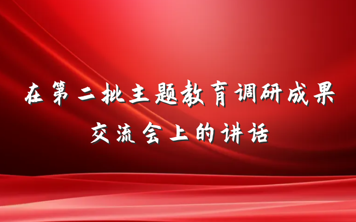 在第二批主题教育调研成果交流会上的讲话