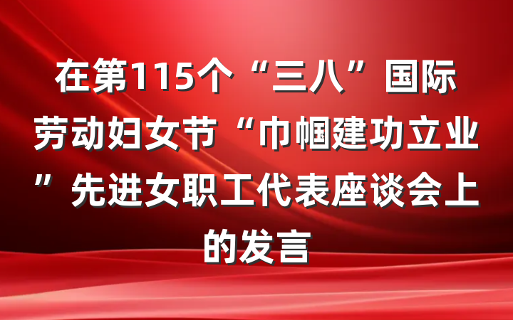 在第115个“三八”国际劳动妇女节“巾帼建功立业”先进女职工代表座谈会上的发言