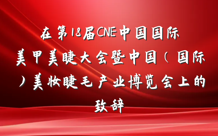 在第18届CNE中国国际美甲美睫大会暨中国（国际）美妆睫毛产业博览会上的致辞